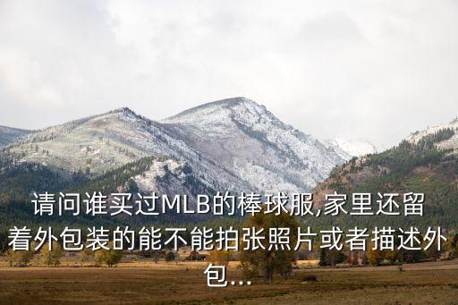 請(qǐng)問(wèn)誰(shuí)買(mǎi)過(guò)MLB的棒球服,家里還留著外包裝的能不能拍張照片或者描述外包...