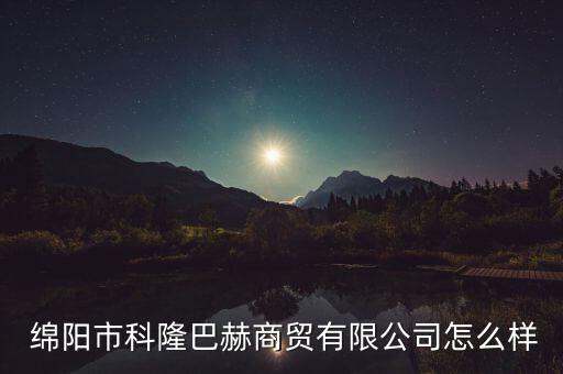  綿陽(yáng)市科隆巴赫商貿(mào)有限公司怎么樣