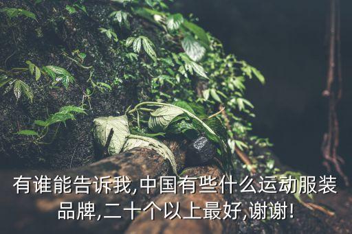 有誰能告訴我,中國有些什么運(yùn)動服裝品牌,二十個(gè)以上最好,謝謝!